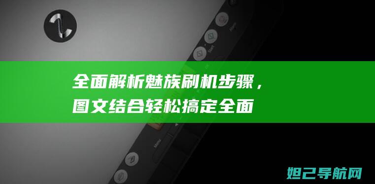 全面解析魅族刷机步骤，图文结合轻松搞定 (全面解析魅族系统)