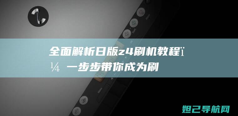 全面解析日版z4教程，一步步带你成为刷