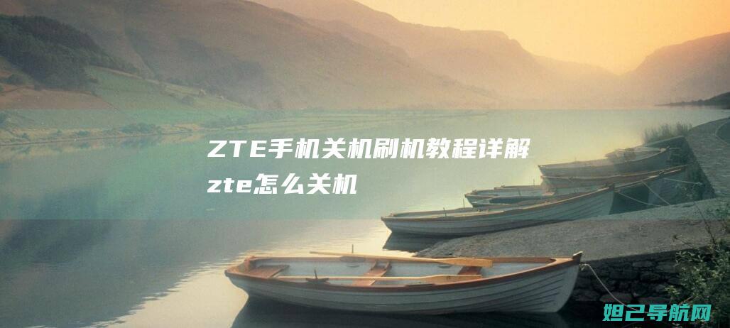 ZTE手机关机刷机教程详解 (zte怎么关机)