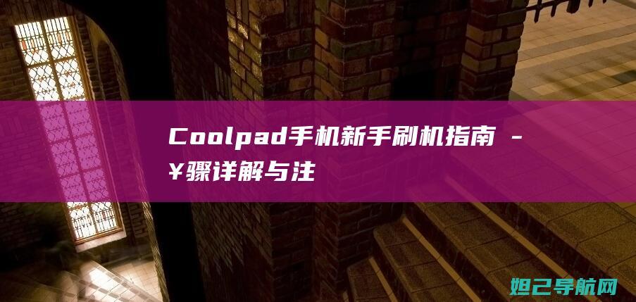 Coolpad手机刷机指南步骤详解与注