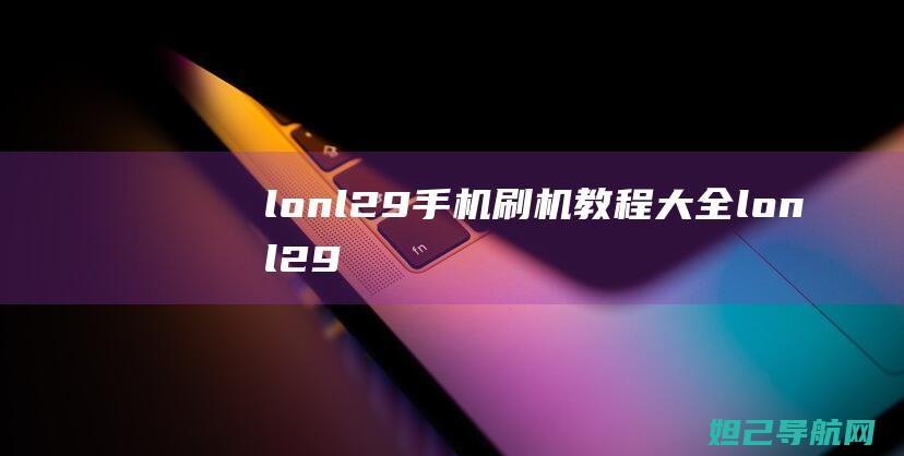 lon-l29手机刷机教程大全 (lonl29是什么型号)