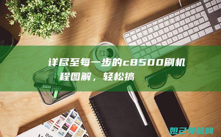 详尽至每一步的c8500刷机教程图解，轻松搞