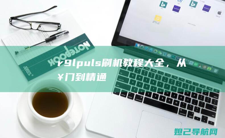 r9lpuls刷机教程大全，从入门到精通