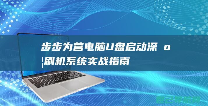 步步为营：电脑U盘启动深度刷机系统实战指南 (步步为营电视剧全集免费)