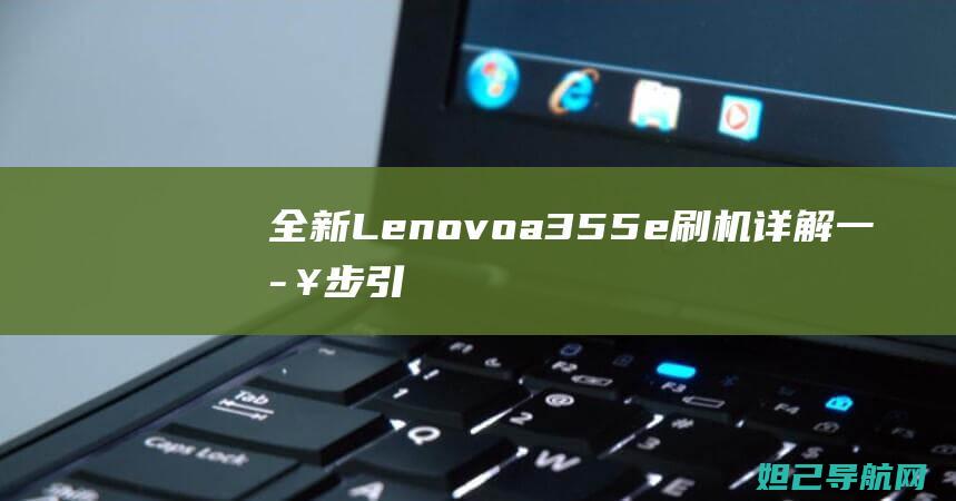 全新Lenovoa355e刷机详解：一步步引领你完成操作 (全新雷克萨斯lx350)