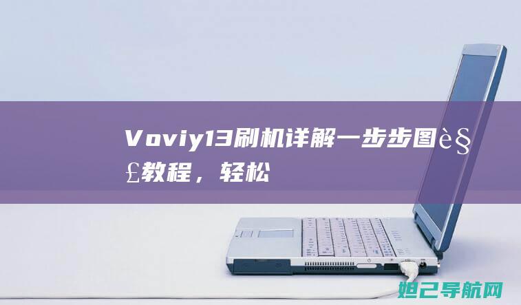 Voviy13刷机详解：一步步图解教程，轻松搞定 (voviy100i多少钱)