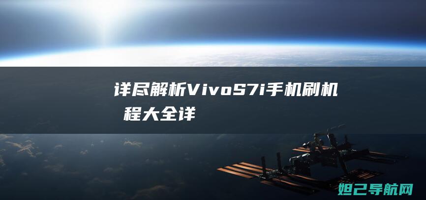 详尽解析：Vivo S7i手机刷机教程大全 (详尽解析17种稀土元素)