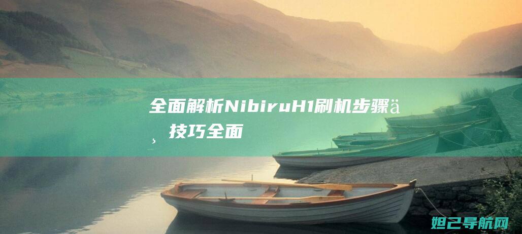 全面解析Nibiru H1 刷机步骤与技巧 (全面解析南方科技大学综评 思课教育)