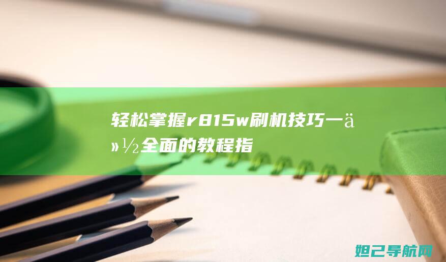 轻松掌握r815w刷机技巧：一份全面的教程指南 (轻松掌握日语50音课程)