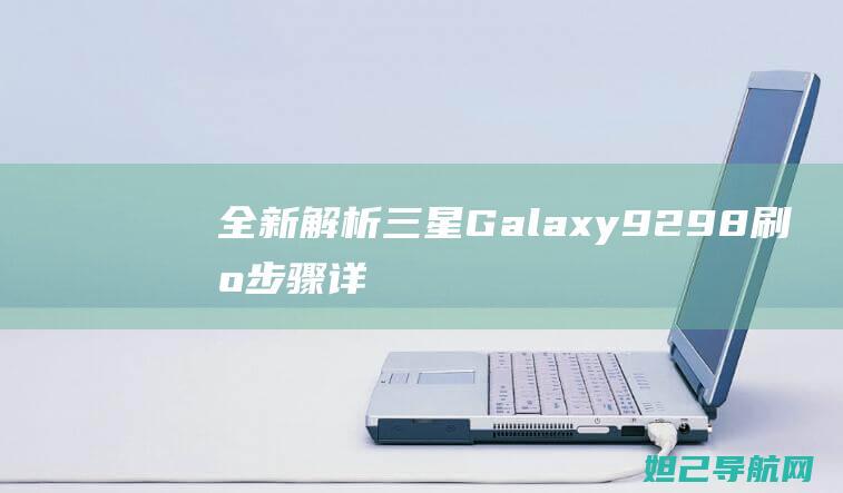 全新解析：三星Galaxy 9298刷机步骤详解 (解读老三篇)