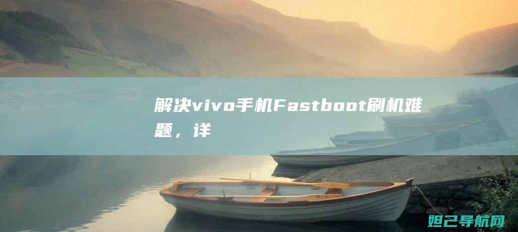 解决vivo手机Fastboot刷机难题，详