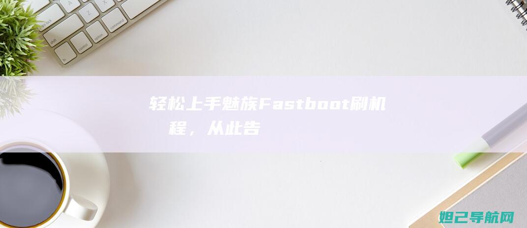 魅族Fastboot刷机教程，从此告