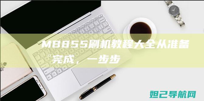 MB855刷机教程大全：从准备到完成，一步步带你玩转手机升级 (mb855刷机教程)