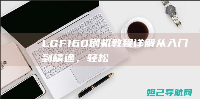 LG F160刷机教程详解：从入门到精通，轻松搞定