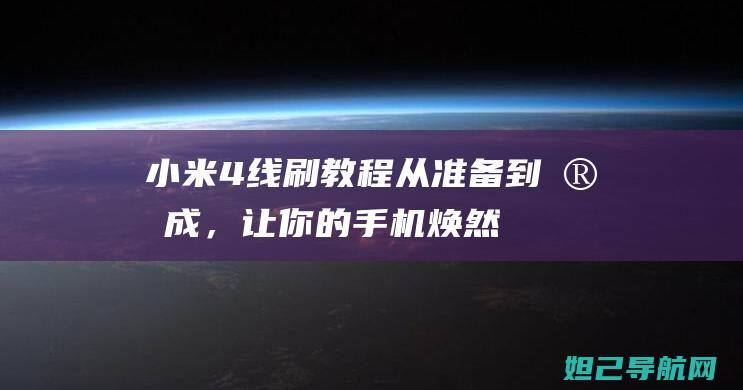 小米4线刷教程：从准备到完成，让你的手机焕然一新 (小米4线刷包合集)