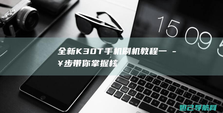 全新K30T手机教程一步步带你掌握核