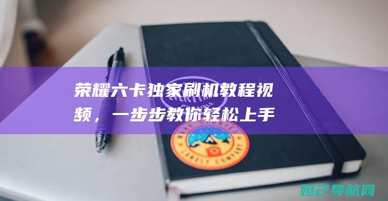 荣耀六卡独家刷机教程视频，一步步教你轻松上手 (荣耀6单卡还是双卡)