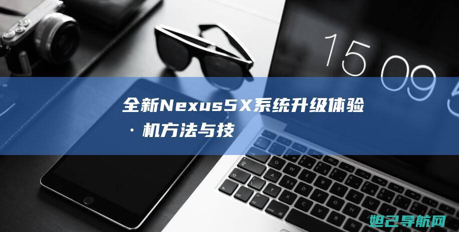 全新Nexus 5X系统升级体验：刷机方法与技巧分享 (全新能源的未来)