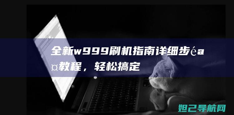 全新w999刷机指南详细教程，