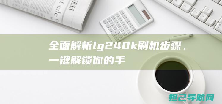 全面解析lg240k刷机步骤，一键解锁你的手机潜能 (全面解析李可破格救心汤)