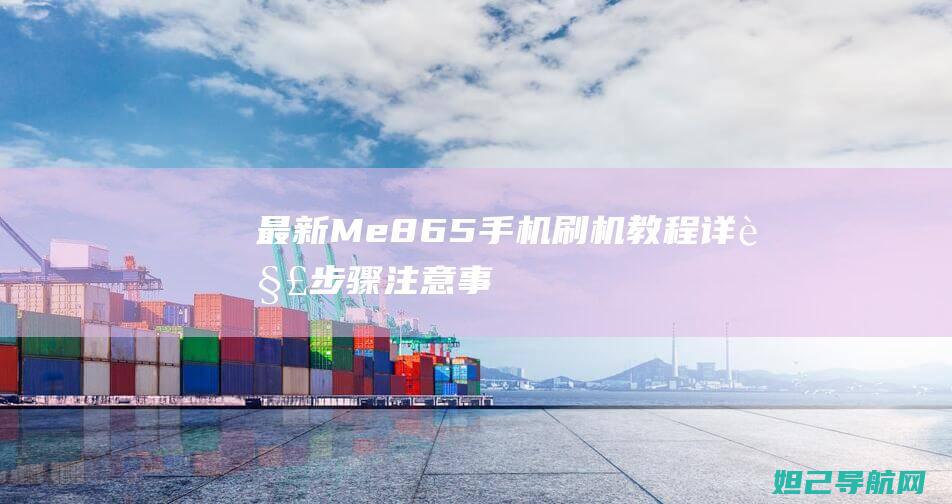 最新Me865手机刷机教程详解：步骤、注意事项及常见问题解答 (最新MetaTrader 4下载官网地址)