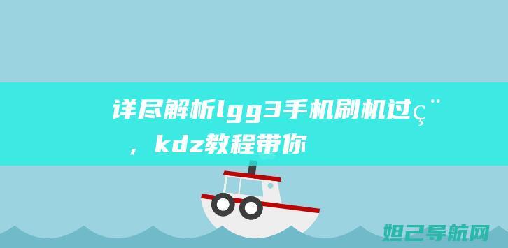 详尽解析lgg3手机刷机过程，kdz教程带你轻松上手 (详细解析)