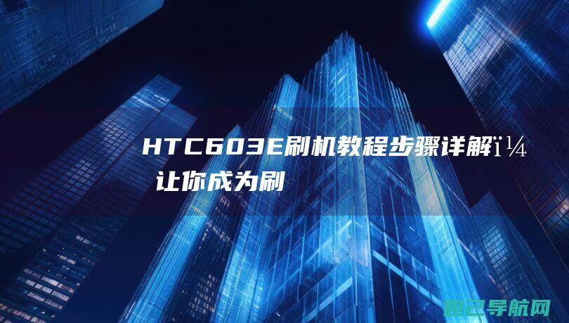 HTC603E教程步骤详解，让你成为刷