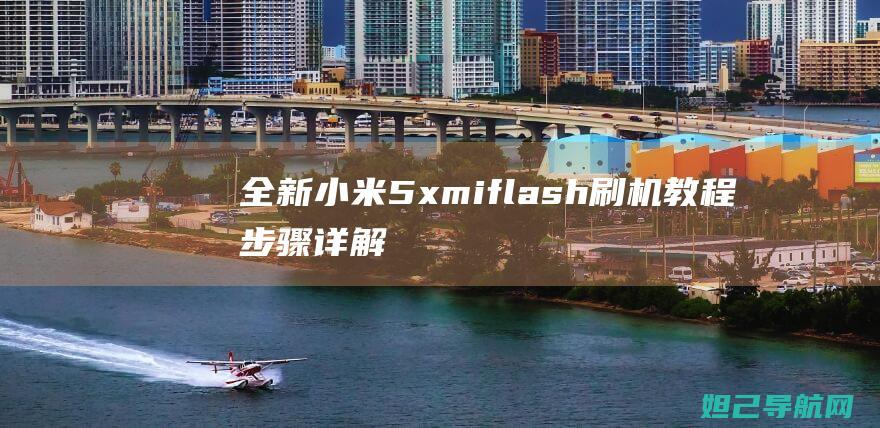 全新小米5xmiflash刷机教程：步骤详解，轻松实现手机升级 (全新小米su7)