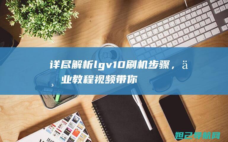 详尽lgv10步骤，专业教程视频带你