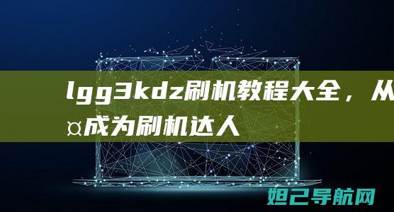 lgg3kdz刷机大全，从此成为刷机达人