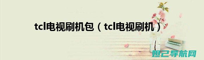 TCL电视刷机教程详解：TCL官网提供，轻松掌握操作步骤 (tcl电视刷机包官网)