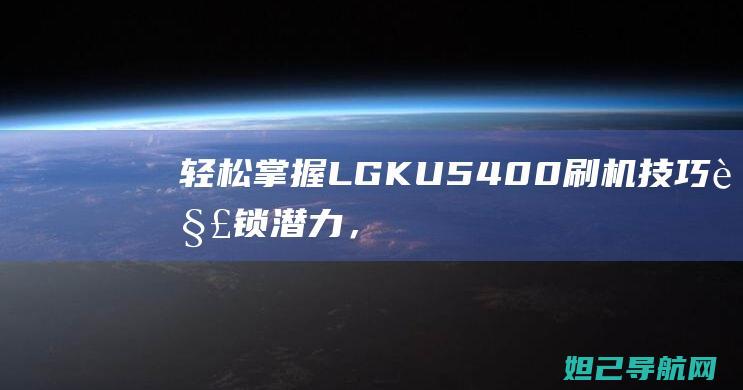 轻松掌握LGKU5400刷机技巧潜力，