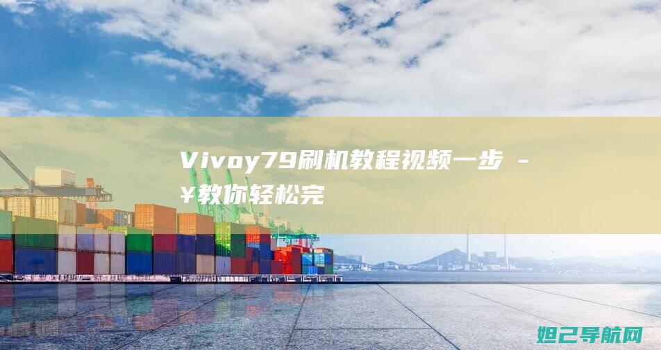 Vivoy79刷机教程视频：一步步教你轻松完成手机刷机 (vivoy7s上市时间和价格)