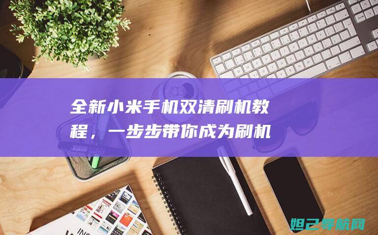 全新小米手机双清刷机教程，一步步带你成为刷机达人 (全新小米手机回收价格哪里最高)