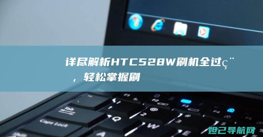 详尽解析HTC528W刷机全过程，轻松刷