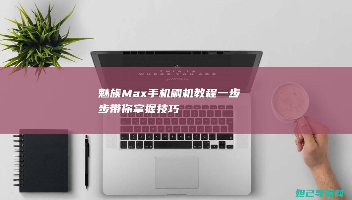 魅族Max手机一步步带你掌握技巧