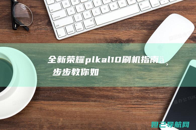 全新荣耀plkal10刷机指南：一步步教你如何操作 (全新荣耀play6T能卖到9999吗)