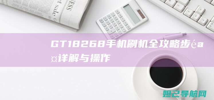 GT18268手机刷机全攻略：步骤详解与操作指南