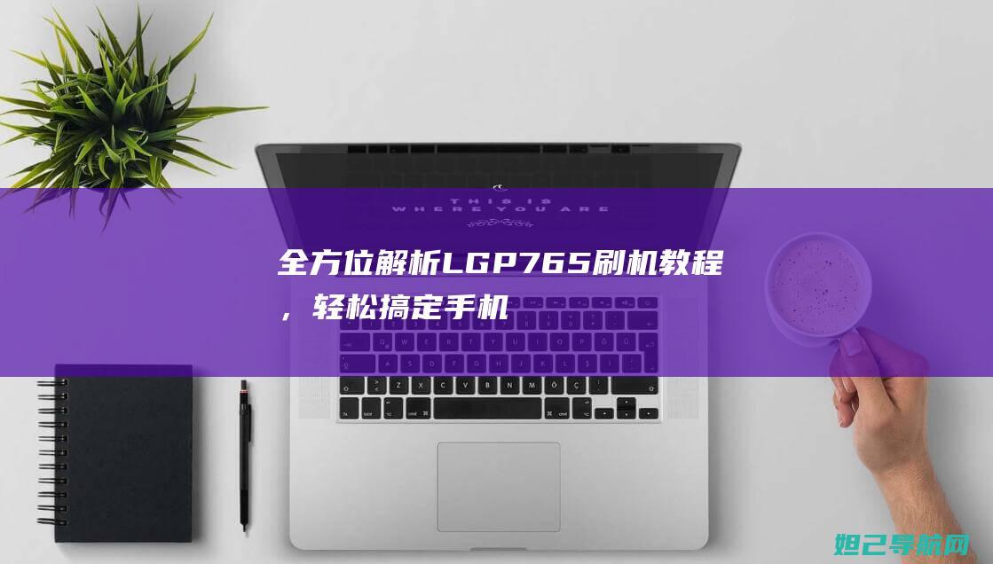 全方位解析LGP76，轻松搞定手机