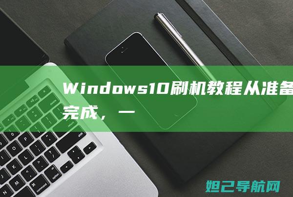 Windows 10刷机教程：从准备到完成，一步步教你如何操作 (windows)