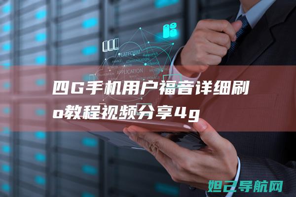 四G手机用户福音：详细刷机教程视频分享 (4g手机用户数量)