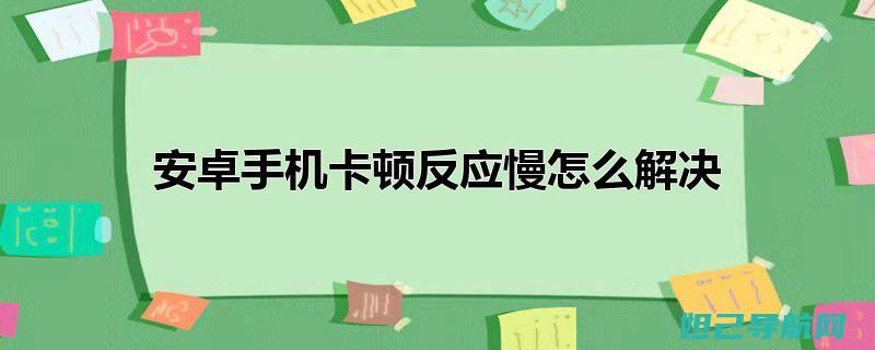 解决安卓卡顿问题，一键刷机教程大解析 (解决安卓卡顿的方法)