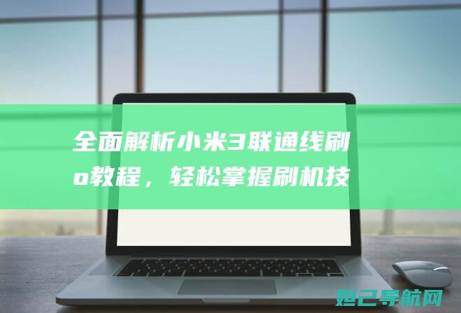 全面解析小米3联通线刷机教程，轻松掌握刷机技巧 (全面解析小米K70)