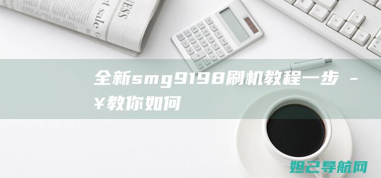 全新smg9198刷机教程一步步教你如何