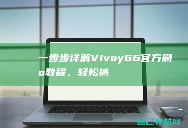 一步步详解Vivoy66官方刷机教程，轻松搞定手机系统升级 (一步图解)