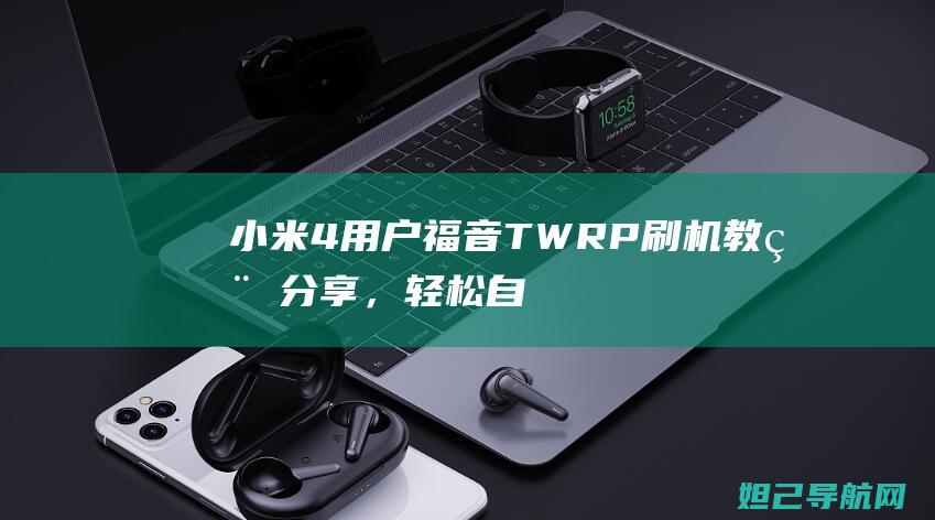 小米4用户福音！TWRP刷机教程分享，轻松自定义你的系统体验 (小米用户福利怎么关闭)