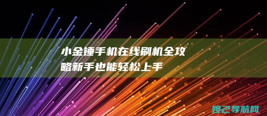 小金锤手机在线刷机全攻略：新手也能轻松上手 (小金锤手机多少钱)