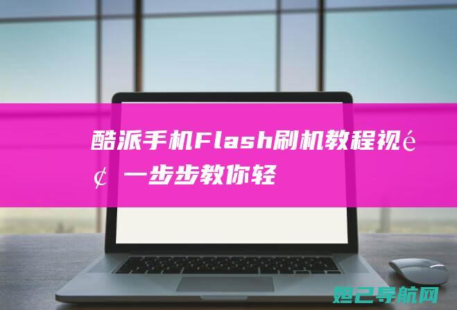 酷派手机Flash刷机教程视频：一步步教你轻松完成手机系统升级 (酷派手机发展史2006-2017)