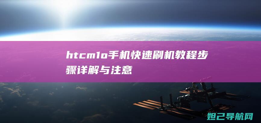 htcm1o手机快速刷机教程：步骤详解与注意事项