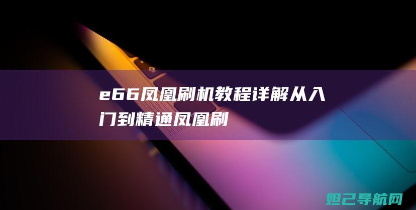 e66凤凰刷机教程详解从入门到精通凤凰刷